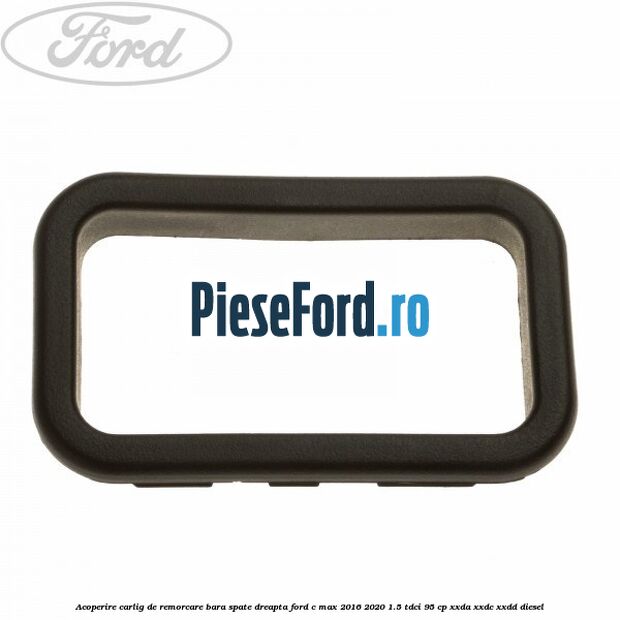 Acoperire carlig de remorcare bara spate dreapta Ford C-Max 2016-2020 1.5 TDCi 95 cp XXDA, XXDC, XXDD diesel