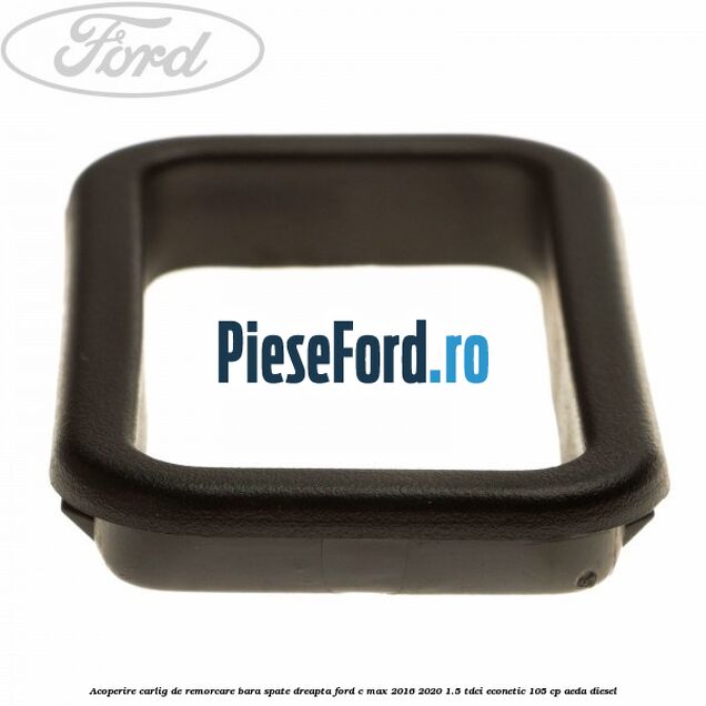 Acoperire carlig de remorcare bara spate dreapta Ford C-Max 2016-2020 1.5 TDCi ECOnetic 105 cp AEDA diesel