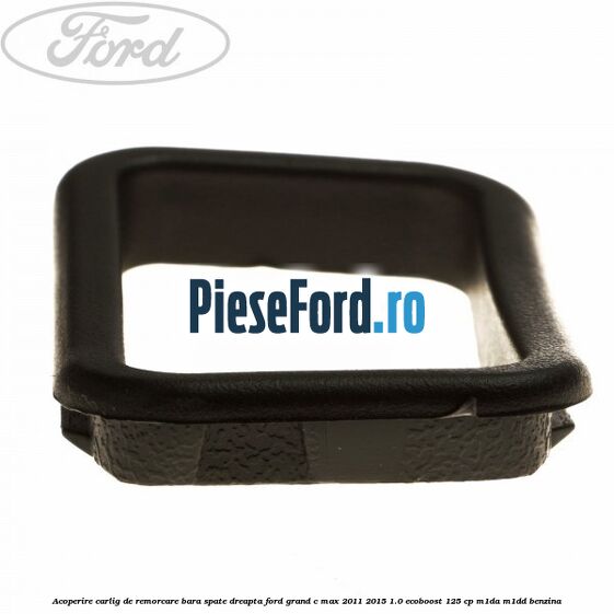 Acoperire carlig de remorcare bara spate dreapta Ford Grand C-Max 2011-2015 1.0 EcoBoost 125 cp Acoperire carlig de remorcare bara spate dreapta Ford Grand C-Max 2011-2015 1.0 EcoBoost 125 cp M1DA, M1DD benzina