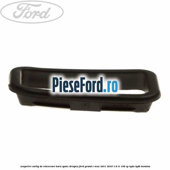Acoperire carlig de remorcare bara spate dreapta Ford Grand C-Max 2011-2015 1.6 Ti 105 cp Acoperire carlig de remorcare bara spate dreapta Ford Grand C-Max 2011-2015 1.6 Ti 105 cp IQDA, IQDB benzina