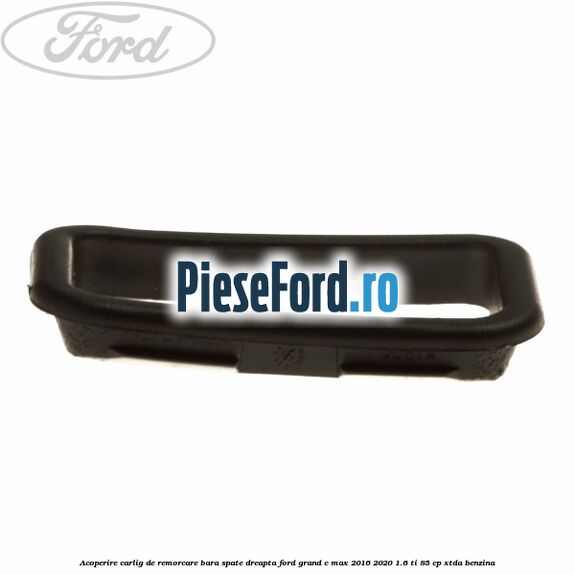 Acoperire carlig de remorcare bara spate dreapta Ford Grand C-Max 2016-2020 1.6 Ti 85 cp XTDA benzina