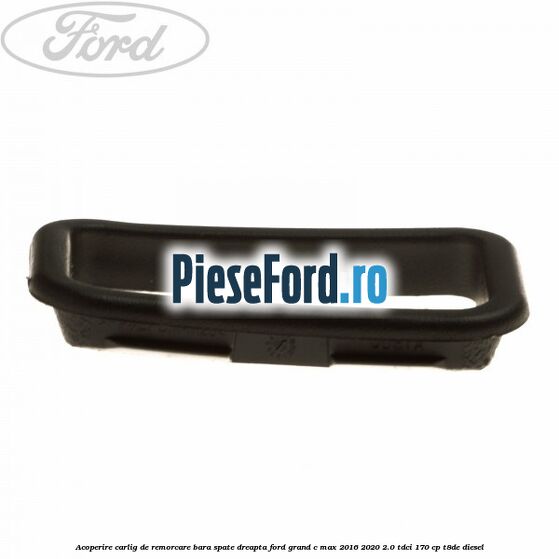 Acoperire carlig de remorcare bara spate dreapta Ford Grand C-Max 2016-2020 2.0 TDCi 170 cp T8DE diesel