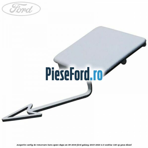 Acoperire carlig de remorcare bara spate dupa an 05/2016 Ford Galaxy 2015-2023 2.0 EcoBlue 120 cp YNCA diesel