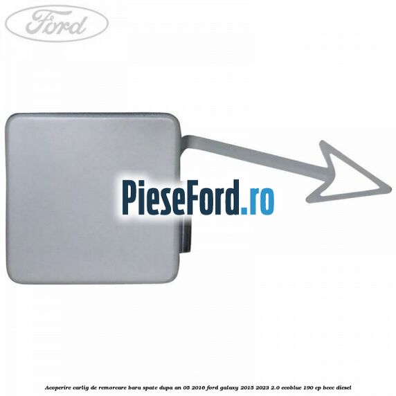 Acoperire carlig de remorcare bara spate dupa an 05/2016 Ford Galaxy 2015-2023 2.0 EcoBlue 190 cp Acoperire carlig de remorcare bara spate dupa an 05/2016 Ford Galaxy 2015-2023 2.0 EcoBlue 190 cp BCCC diesel