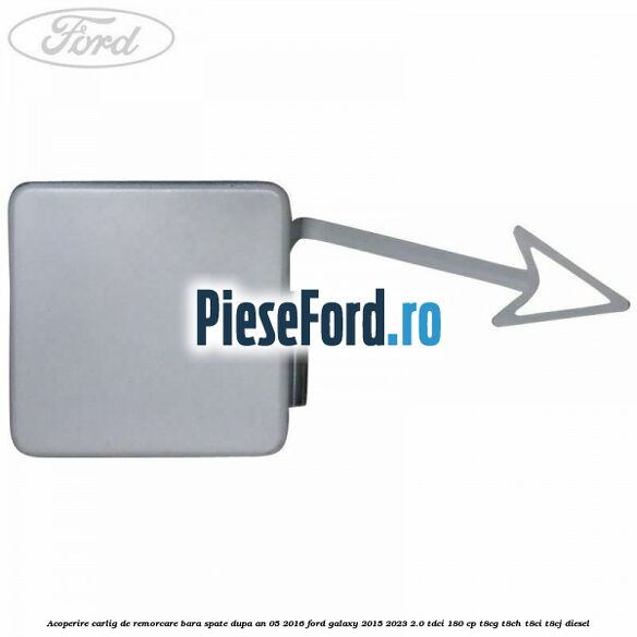 Acoperire carlig de remorcare bara spate dupa an 05/2016 Ford Galaxy 2015-2023 2.0 TDCi 180 cp T8CG, T8CH, T8CI, T8CJ diesel