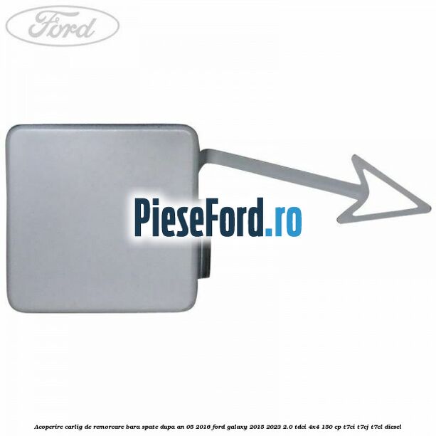 Acoperire carlig de remorcare bara spate dupa an 05/2016 Ford Galaxy 2015-2023 2.0 TDCi 4x4 150 cp T7CI, T7CJ, T7CL diesel