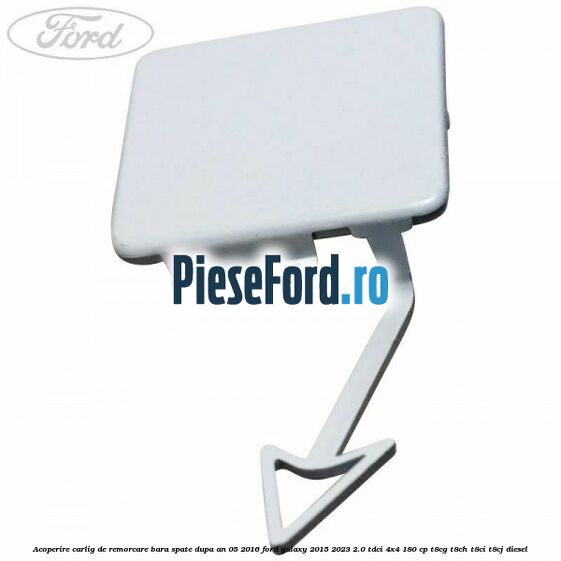 Acoperire carlig de remorcare bara spate dupa an 05/2016 Ford Galaxy 2015-2023 2.0 TDCi 4x4 180 cp T8CG, T8CH, T8CI, T8CJ diesel