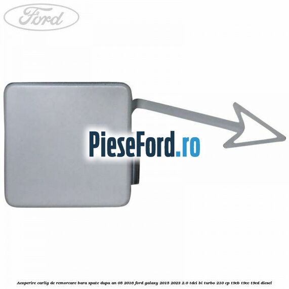 Acoperire carlig de remorcare bara spate dupa an 05/2016 Ford Galaxy 2015-2023 2.0 TDCi BI-Turbo 210 cp T9CB, T9CC, T9CD diesel