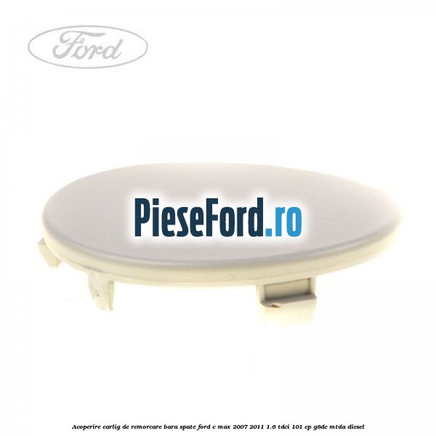 Acoperire carlig de remorcare bara spate Ford C-Max 2007-2011 1.6 TDCi 101 cp G8DC, MTDA diesel