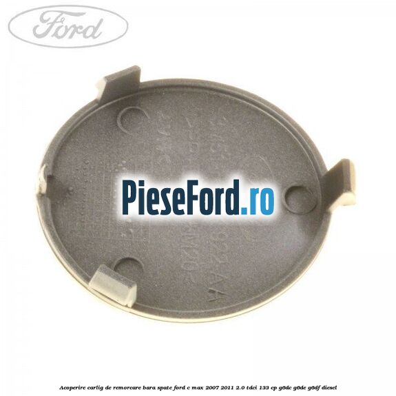 Acoperire carlig de remorcare bara spate Ford C-Max 2007-2011 2.0 TDCi 133 cp Acoperire carlig de remorcare bara spate Ford C-Max 2007-2011 2.0 TDCi 133 cp G6DC, G6DE, G6DF diesel