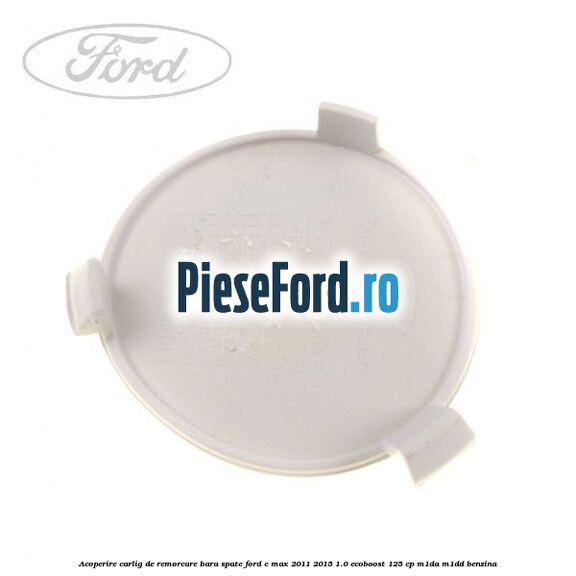 Acoperire carlig de remorcare bara spate Ford C-Max 2011-2015 1.0 EcoBoost 125 cp M1DA, M1DD benzina