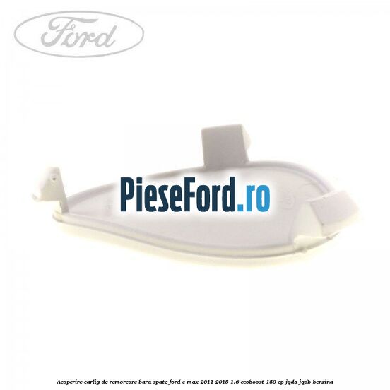 Acoperire carlig de remorcare bara spate Ford C-Max 2011-2015 1.6 EcoBoost 150 cp JQDA, JQDB benzina
