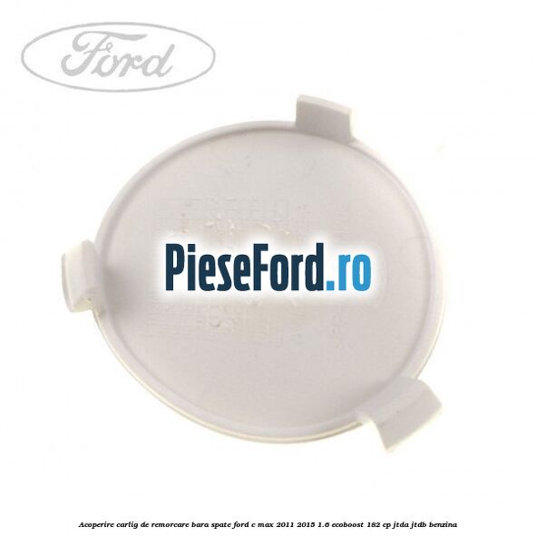 Acoperire carlig de remorcare bara spate Ford C-Max 2011-2015 1.6 EcoBoost 182 cp JTDA, JTDB benzina