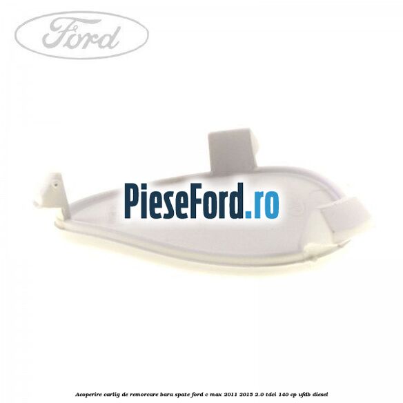 Acoperire carlig de remorcare bara spate Ford C-Max 2011-2015 2.0 TDCi 140 cp Acoperire carlig de remorcare bara spate Ford C-Max 2011-2015 2.0 TDCi 140 cp UFDB diesel