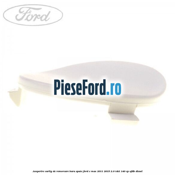 Acoperire carlig de remorcare bara spate Ford C-Max 2011-2015 2.0 TDCi 140 cp Acoperire carlig de remorcare bara spate Ford C-Max 2011-2015 2.0 TDCi 140 cp UFDB diesel