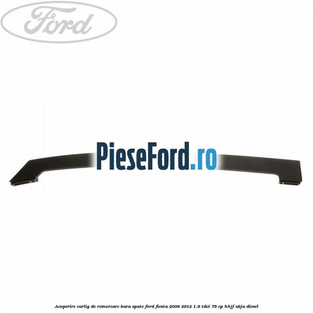 Acoperire carlig de remorcare bara spate Ford Fiesta 2008-2012 1.6 TDCi 75 cp HHJF, UBJA diesel