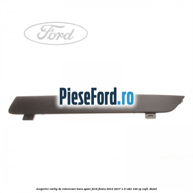 Acoperire carlig de remorcare bara spate Ford Fiesta 2013-2017 1.5 TDCi 100 cp Acoperire carlig de remorcare bara spate Ford Fiesta 2013-2017 1.5 TDCi 100 cp XUJH diesel