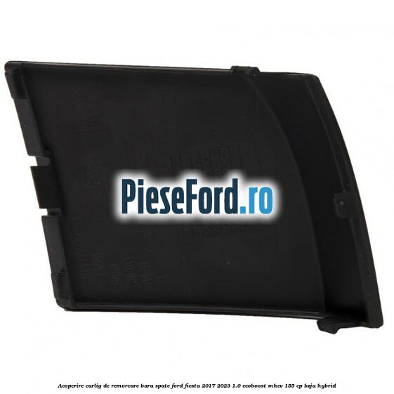 Acoperire carlig de remorcare bara spate Ford Fiesta 2017-2023 1.0 EcoBoost mHEV 155 cp BZJA Hybrid