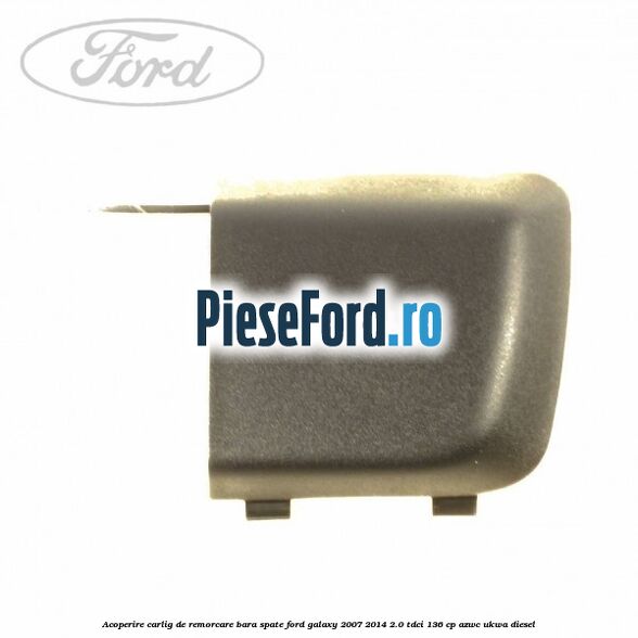 Acoperire carlig de remorcare bara spate Ford Galaxy 2007-2014 2.0 TDCi 136 cp AZWC, UKWA diesel