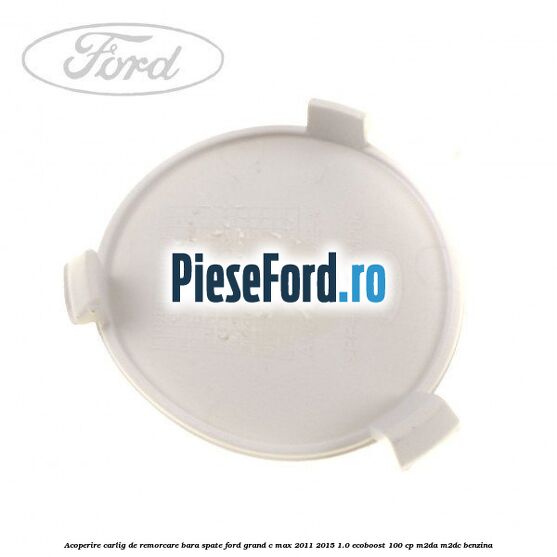 Acoperire carlig de remorcare bara spate Ford Grand C-Max 2011-2015 1.0 EcoBoost 100 cp Acoperire carlig de remorcare bara spate Ford Grand C-Max 2011-2015 1.0 EcoBoost 100 cp M2DA, M2DC benzina