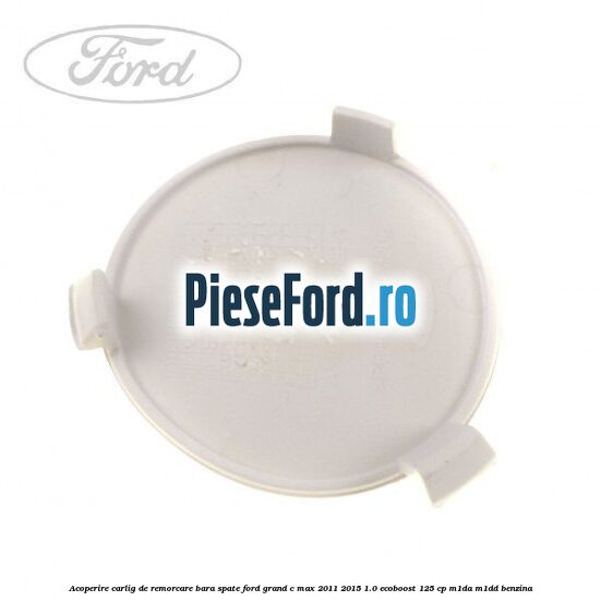 Acoperire carlig de remorcare bara spate Ford Grand C-Max 2011-2015 1.0 EcoBoost 125 cp M1DA, M1DD benzina