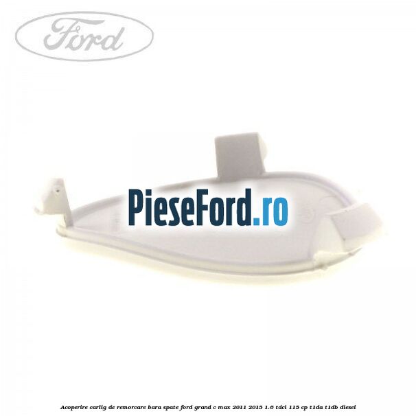 Acoperire carlig de remorcare bara spate Ford Grand C-Max 2011-2015 1.6 TDCi 115 cp T1DA, T1DB diesel