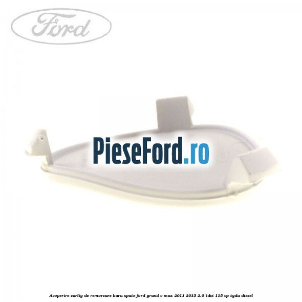 Acoperire carlig de remorcare bara spate Ford Grand C-Max 2011-2015 2.0 TDCi 115 cp TYDA diesel