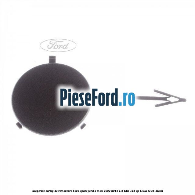 Acoperire carlig de remorcare bara spate Ford S-Max 2007-2014 1.6 TDCi 115 cp T1WA, T1WB diesel