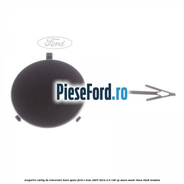 Acoperire carlig de remorcare bara spate Ford S-Max 2007-2014 2.0 145 cp AOWA, AOWB, TBWA, TBWB benzina