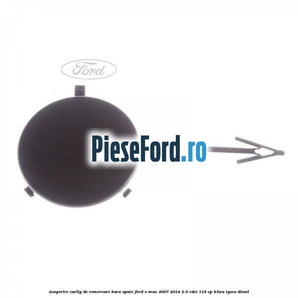 Acoperire carlig de remorcare bara spate Ford S-Max 2007-2014 2.0 TDCi 115 cp KLWA, TYWA diesel