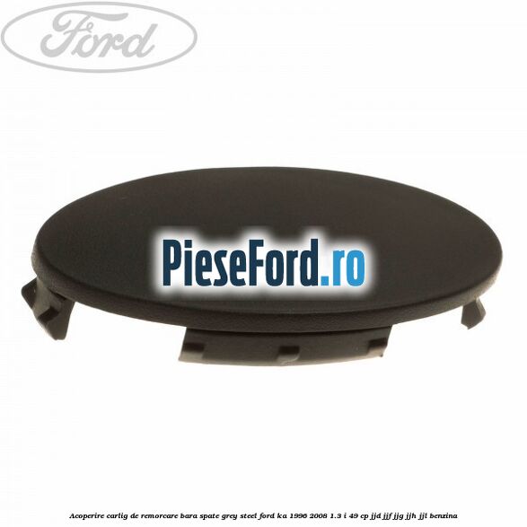 Acoperire carlig de remorcare bara spate grey steel Ford Ka 1996-2008 1.3 i 49 cp JJD, JJF, JJG, JJH, JJL benzina