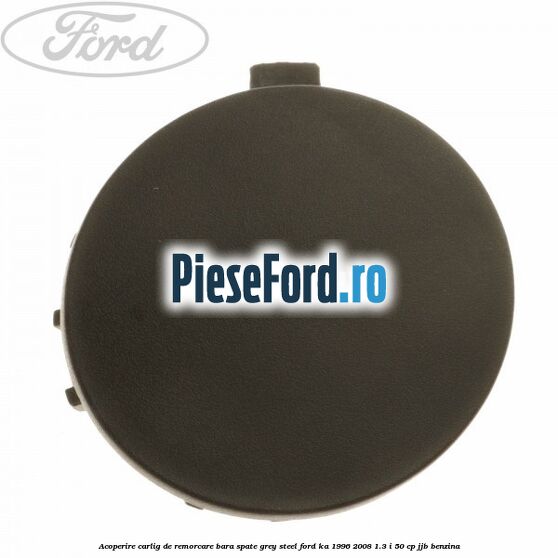 Acoperire carlig de remorcare bara spate grey steel Ford Ka 1996-2008 1.3 i 50 cp Acoperire carlig de remorcare bara spate grey steel Ford Ka 1996-2008 1.3 i 50 cp JJB benzina