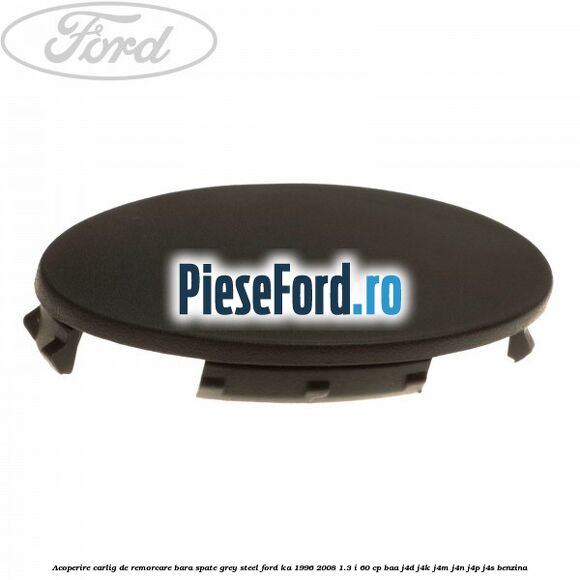 Acoperire carlig de remorcare bara spate grey steel Ford Ka 1996-2008 1.3 i 60 cp BAA, J4D, J4K, J4M, J4N, J4P, J4S benzina