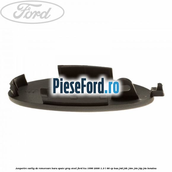 Acoperire carlig de remorcare bara spate grey steel Ford Ka 1996-2008 1.3 i 60 cp BAA, J4D, J4K, J4M, J4N, J4P, J4S benzina