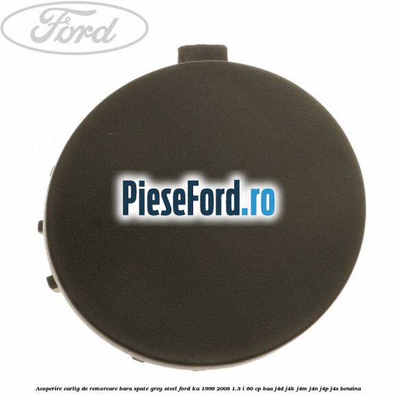 Acoperire carlig de remorcare bara spate grey steel Ford Ka 1996-2008 1.3 i 60 cp BAA, J4D, J4K, J4M, J4N, J4P, J4S benzina