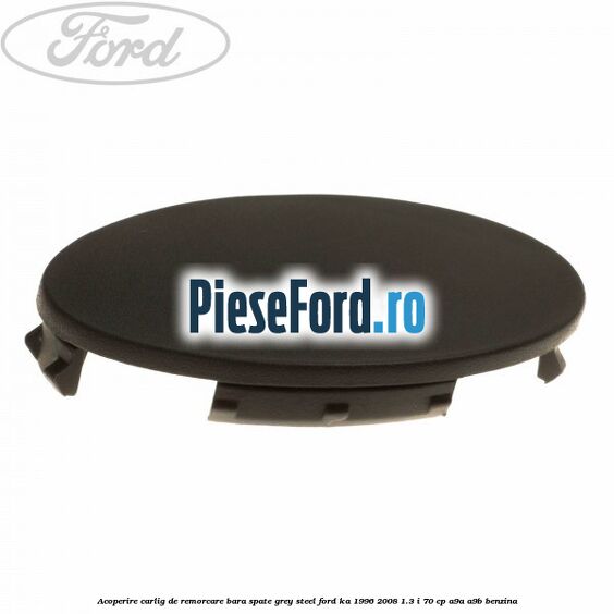 Acoperire carlig de remorcare bara spate grey steel Ford Ka 1996-2008 1.3 i 70 cp A9A, A9B benzina