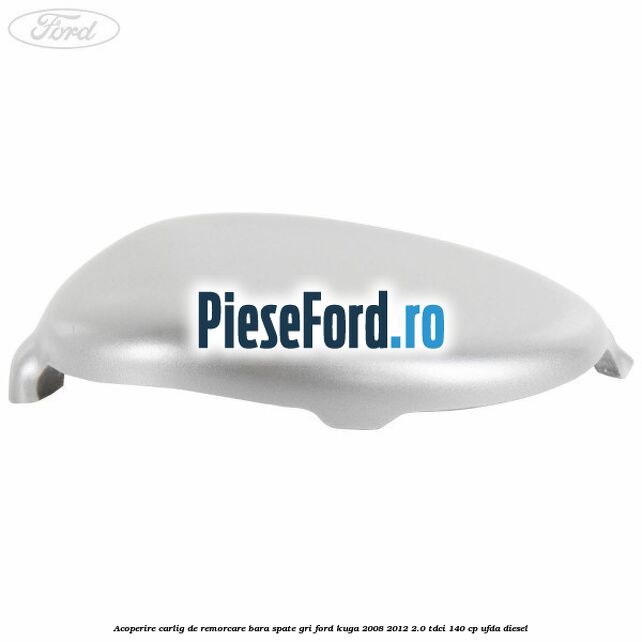Acoperire carlig de remorcare bara spate gri Ford Kuga 2008-2012 2.0 TDCI 140 cp UFDA diesel