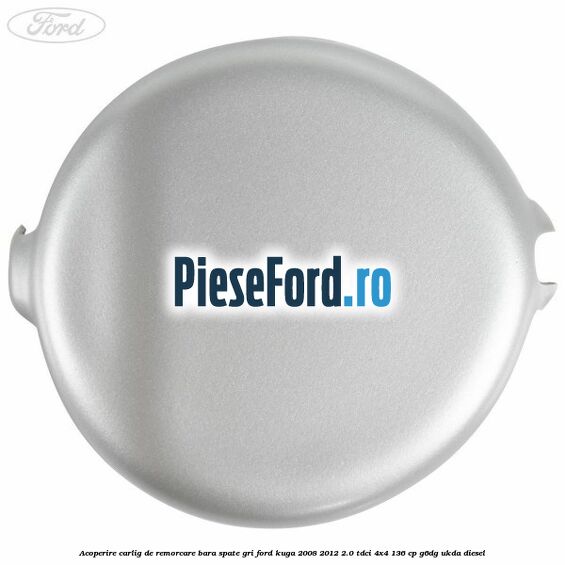 Acoperire carlig de remorcare bara spate gri Ford Kuga 2008-2012 2.0 TDCi 4x4 136 cp G6DG, UKDA diesel