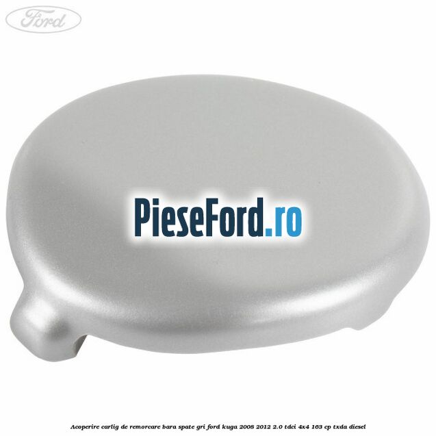 Acoperire carlig de remorcare bara spate gri Ford Kuga 2008-2012 2.0 TDCI 4x4 163 cp Acoperire carlig de remorcare bara spate gri Ford Kuga 2008-2012 2.0 TDCI 4x4 163 cp TXDA diesel
