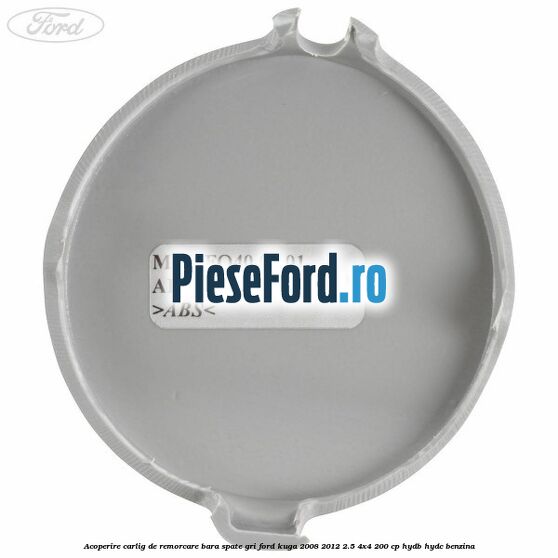 Acoperire carlig de remorcare bara spate gri Ford Kuga 2008-2012 2.5 4x4 200 cp HYDB, HYDC benzina