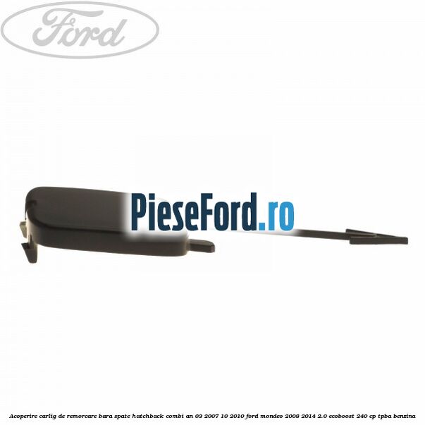 Acoperire carlig de remorcare bara spate hatchback/combi an 03/2007-10/2010 Ford Mondeo 2008-2014 2.0 EcoBoost 240 cp Acoperire carlig de remorcare bara spate hatchback/combi an 03/2007-10/2010 Ford Mondeo 2008-2014 2.0 EcoBoost 240 cp TPBA benzina