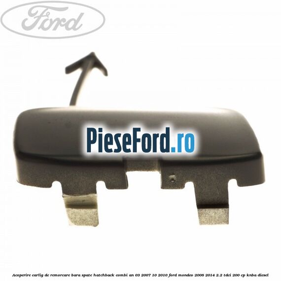Acoperire carlig de remorcare bara spate hatchback/combi an 03/2007-10/2010 Ford Mondeo 2008-2014 2.2 TDCi 200 cp KNBA diesel