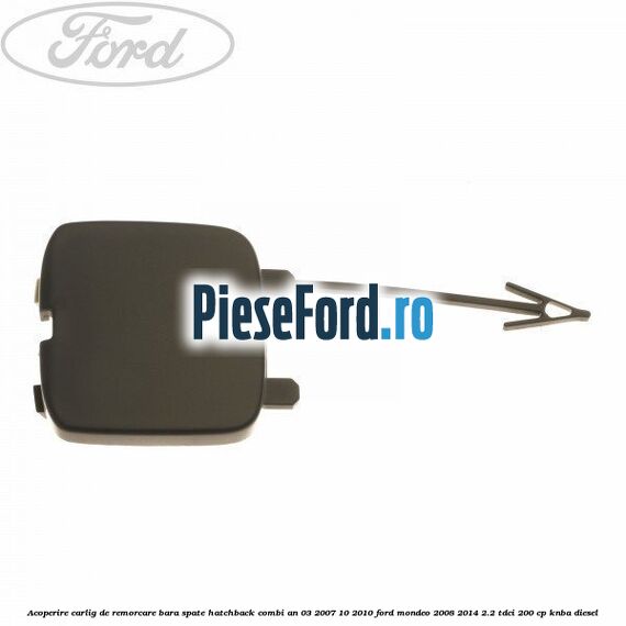 Acoperire carlig de remorcare bara spate hatchback/combi an 03/2007-10/2010 Ford Mondeo 2008-2014 2.2 TDCi 200 cp KNBA diesel