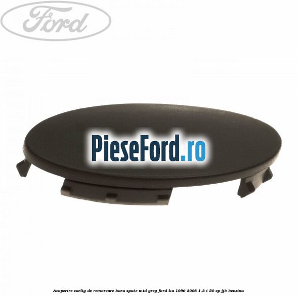 Acoperire carlig de remorcare bara spate mid grey Ford Ka 1996-2008 1.3 i 50 cp JJB benzina