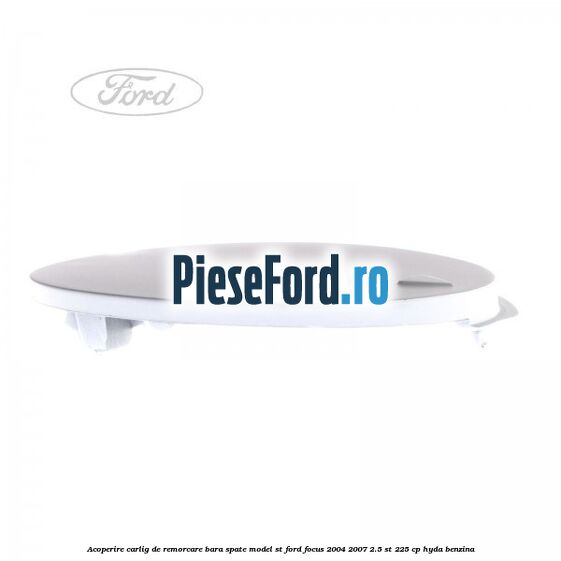 Acoperire carlig de remorcare bara spate model ST Ford Focus 2004-2007 2.5 ST 225 cp HYDA benzina