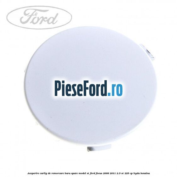 Acoperire carlig de remorcare bara spate model ST Ford Focus 2008-2011 2.5 ST 225 cp HYDA benzina