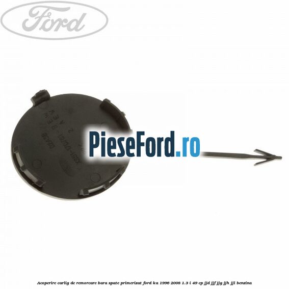 Acoperire carlig de remorcare bara spate primerizat Ford Ka 1996-2008 1.3 i 49 cp JJD, JJF, JJG, JJH, JJL benzina