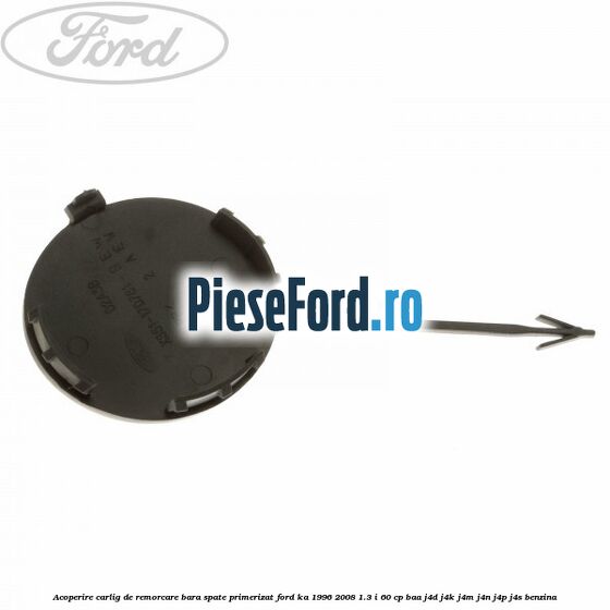 Acoperire carlig de remorcare bara spate primerizat Ford Ka 1996-2008 1.3 i 60 cp BAA, J4D, J4K, J4M, J4N, J4P, J4S benzina