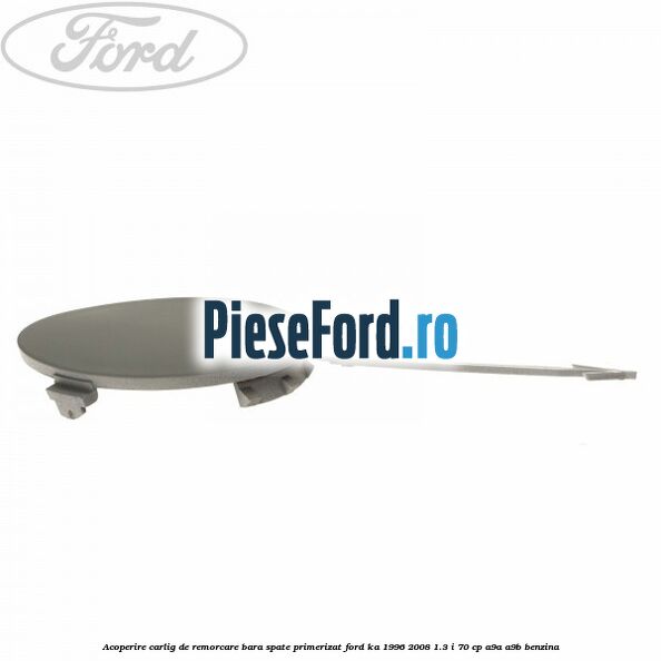 Acoperire carlig de remorcare bara spate primerizat Ford Ka 1996-2008 1.3 i 70 cp A9A, A9B benzina