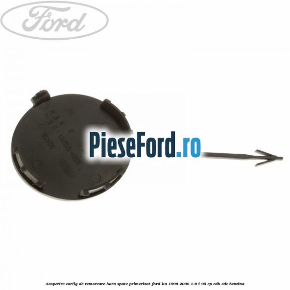 Acoperire carlig de remorcare bara spate primerizat Ford Ka 1996-2008 1.6 i 95 cp CDB, CDC benzina